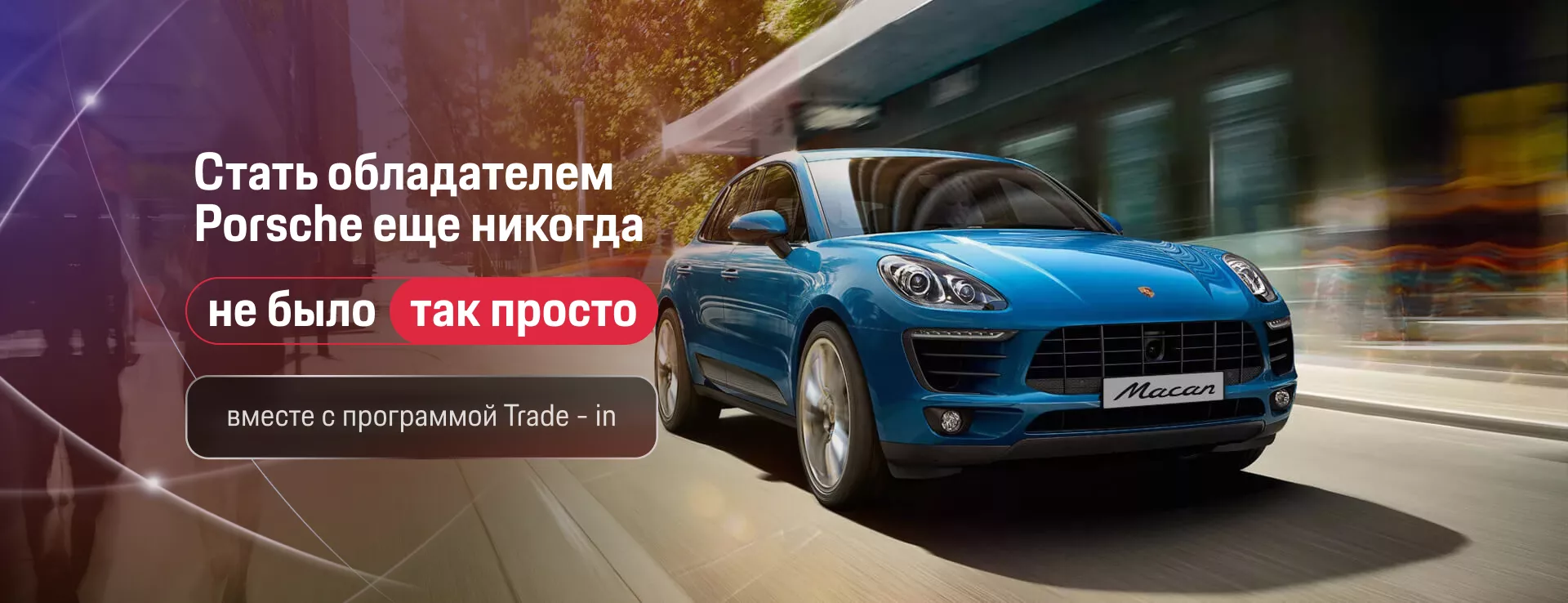 Стать обладателем Porsche еще никогда не было так просто вместе с программой Trade - in.